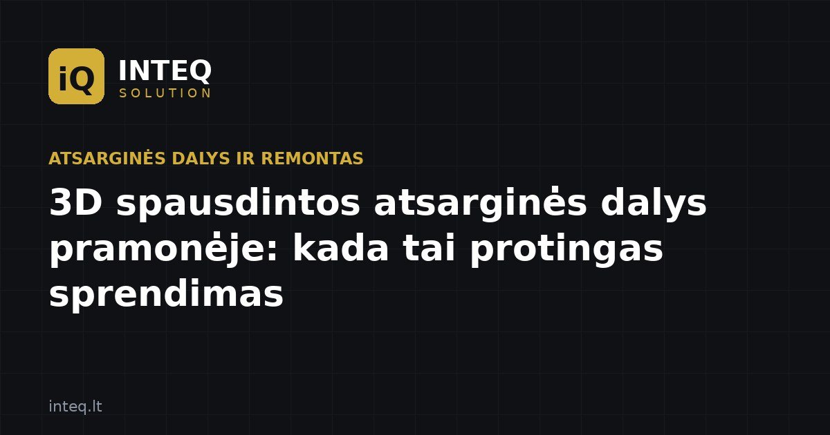 3D spausdintos atsarginės dalys pramonėje: kada tai protingas sprendimas
